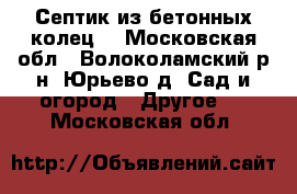 Септик из бетонных колец  - Московская обл., Волоколамский р-н, Юрьево д. Сад и огород » Другое   . Московская обл.